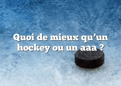 Quoi de mieux qu’un hockey ou un aaa ?